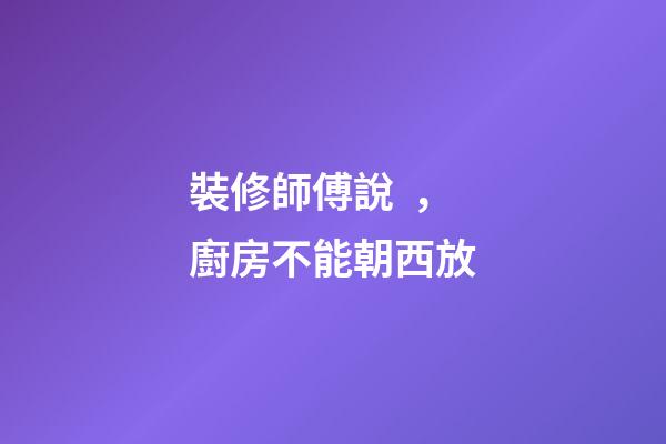 裝修師傅說，廚房不能朝西放